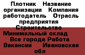 Плотник › Название организации ­ Компания-работодатель › Отрасль предприятия ­ Строительство › Минимальный оклад ­ 1 - Все города Работа » Вакансии   . Ивановская обл.